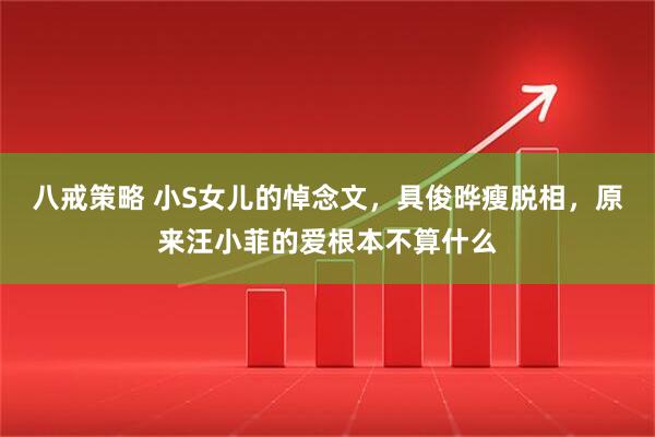 八戒策略 小S女儿的悼念文，具俊晔瘦脱相，原来汪小菲的爱根本不算什么