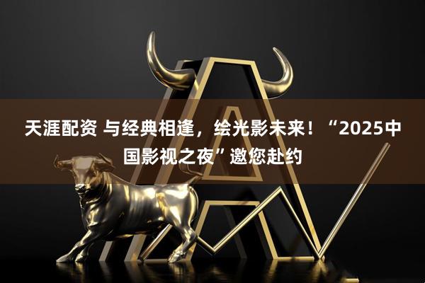 天涯配资 与经典相逢，绘光影未来！“2025中国影视之夜”邀您赴约