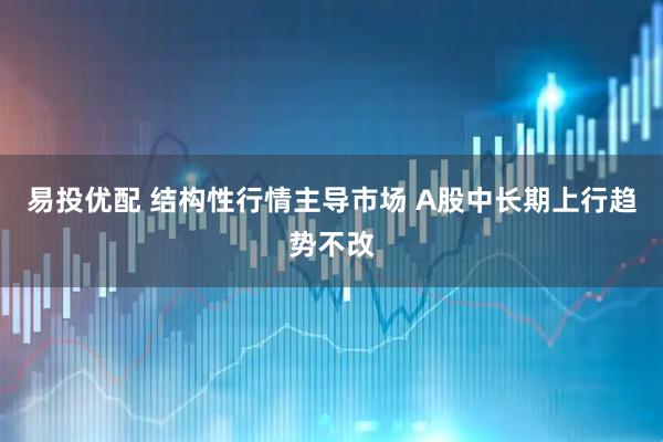 易投优配 结构性行情主导市场 A股中长期上行趋势不改