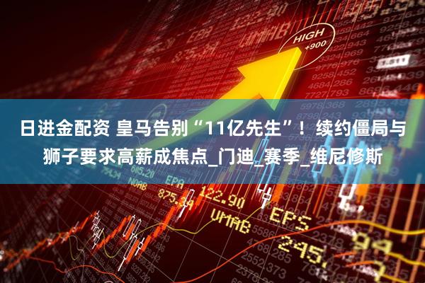 日进金配资 皇马告别“11亿先生”！续约僵局与狮子要求高薪成焦点_门迪_赛季_维尼修斯