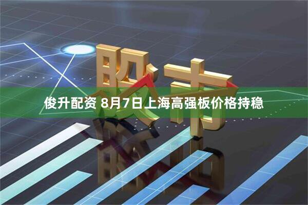 俊升配资 8月7日上海高强板价格持稳