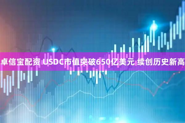 卓信宝配资 USDC市值突破650亿美元 续创历史新高