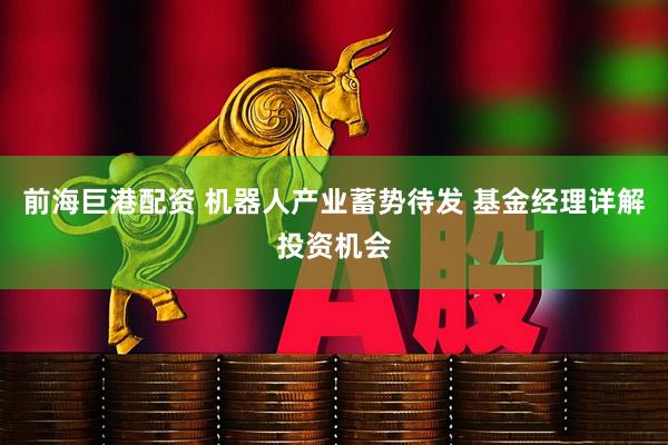 前海巨港配资 机器人产业蓄势待发 基金经理详解投资机会