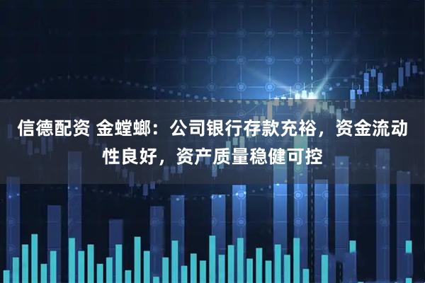 信德配资 金螳螂：公司银行存款充裕，资金流动性良好，资产质量稳健可控