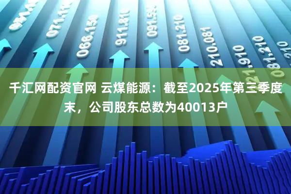 千汇网配资官网 云煤能源：截至2025年第三季度末，公司股东总数为40013户