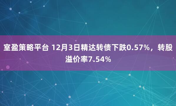室盈策略平台 12月3日精达转债下跌0.57%，转股溢价率7.54%