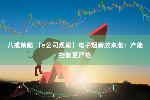 八戒策略 【e公司观察】电子烟新政来袭：产能控制更严格